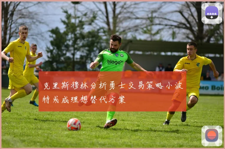 克里斯穆林分析勇士交易策略小波特或成理想替代方案