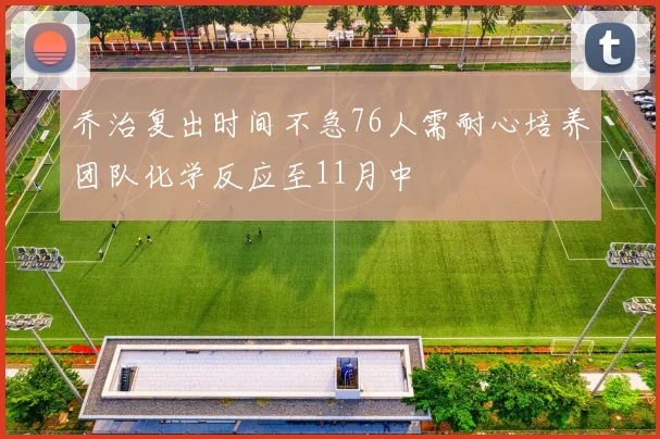 乔治复出时间不急76人需耐心培养团队化学反应至11月中