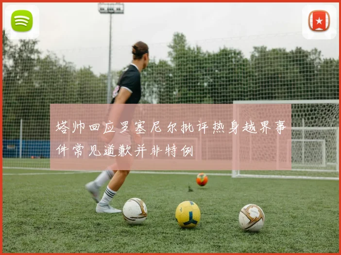 塔帅回应罗塞尼尔批评热身越界事件常见道歉并非特例