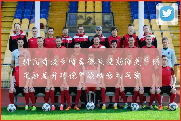 科瓦奇谈多特蒙德表现期待更早锁定胜局并对德甲战绩感到满意