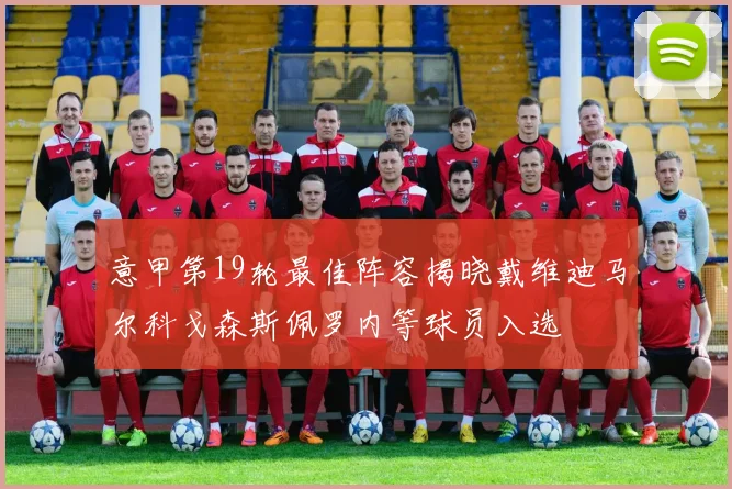 意甲第19轮最佳阵容揭晓戴维迪马尔科戈森斯佩罗内等球员入选