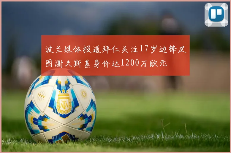 波兰媒体报道拜仁关注17岁边锋皮图谢夫斯基身价达1200万欧元