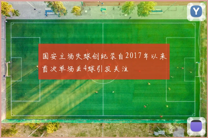 国安主场失球创纪录自2017年以来首次单场丢4球引发关注