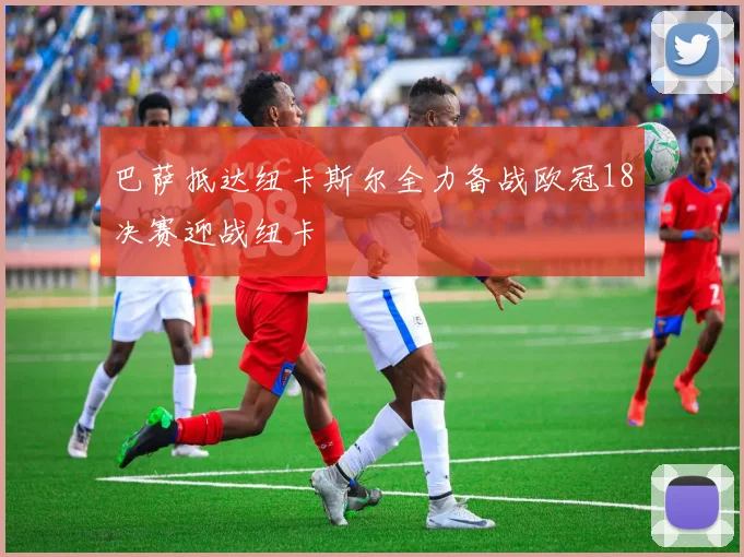 巴萨抵达纽卡斯尔全力备战欧冠18决赛迎战纽卡