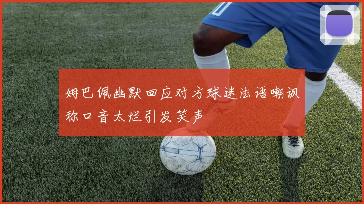 姆巴佩幽默回应对方球迷法语嘲讽称口音太烂引发笑声