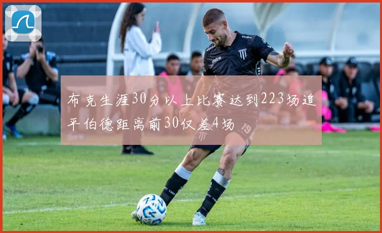 布克生涯30分以上比赛达到223场追平伯德距离前30仅差4场