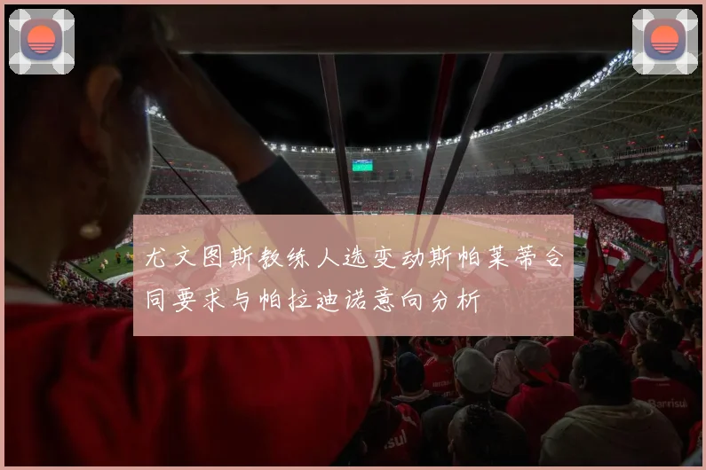 尤文图斯教练人选变动斯帕莱蒂合同要求与帕拉迪诺意向分析