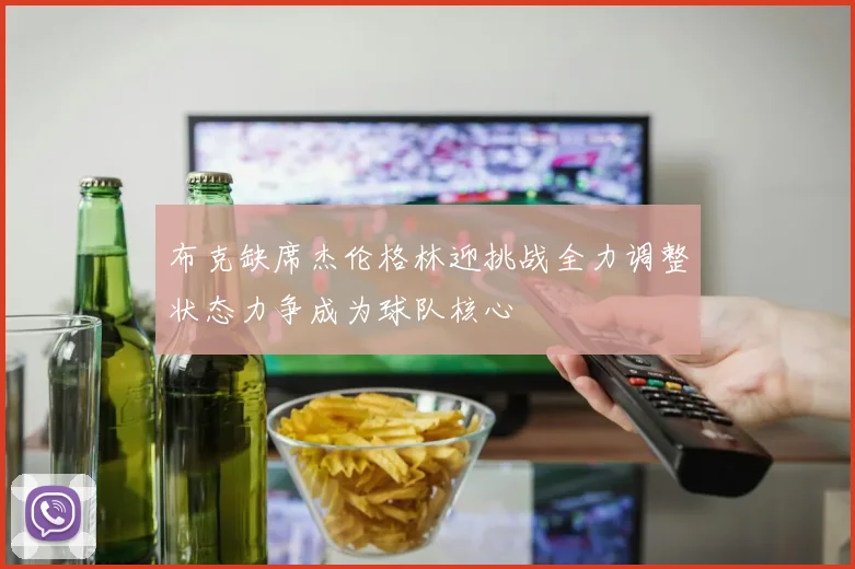 布克缺席杰伦格林迎挑战全力调整状态力争成为球队核心