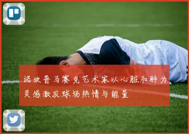 诺坎普马赛克艺术家以心脏和肺为灵感激发球场热情与能量