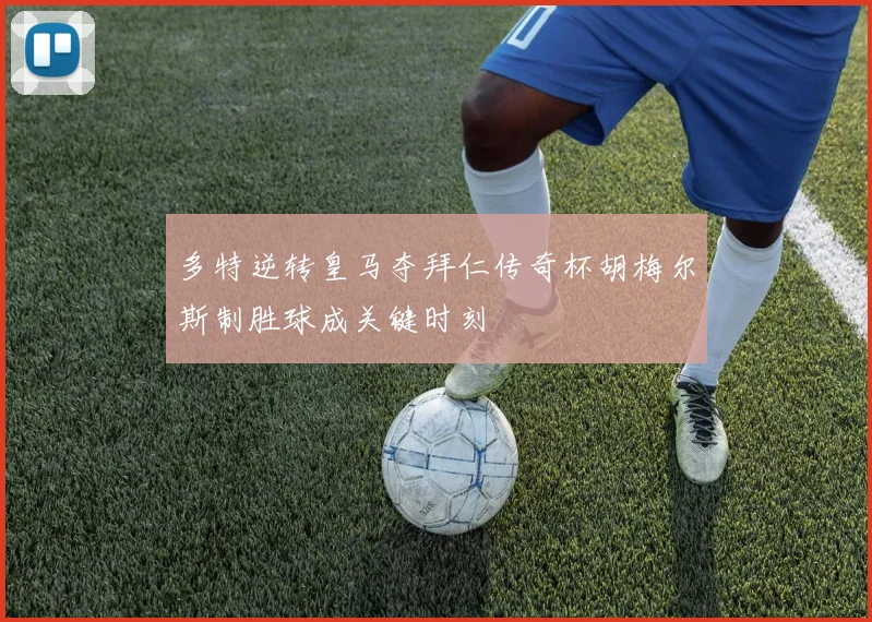 多特逆转皇马夺拜仁传奇杯胡梅尔斯制胜球成关键时刻