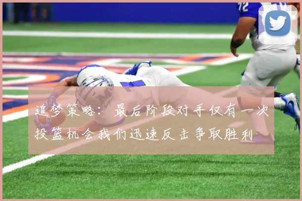 追梦策略：最后阶段对手仅有一次投篮机会我们迅速反击争取胜利