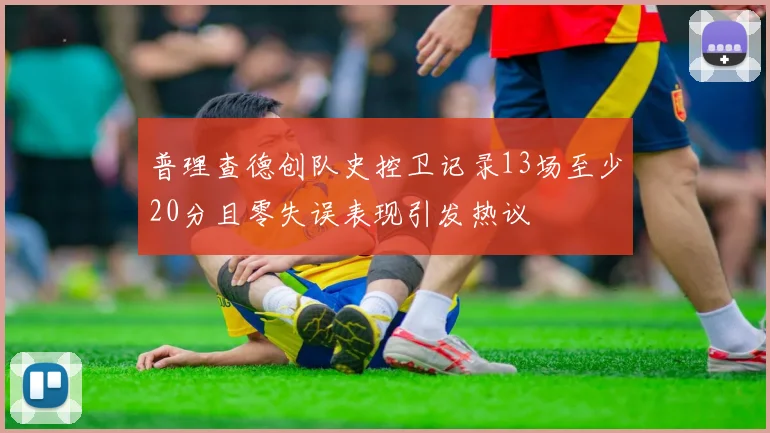 普理查德创队史控卫记录13场至少20分且零失误表现引发热议