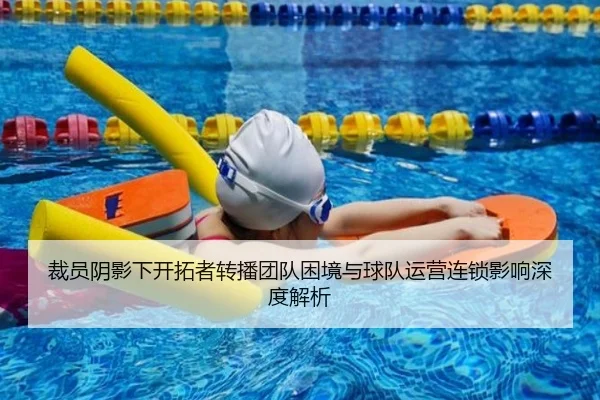 裁员阴影下开拓者转播团队困境与球队运营连锁影响深度解析 - leyu