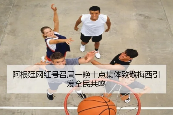 阿根廷网红号召周一晚十点集体致敬梅西引发全民共鸣 - leyu